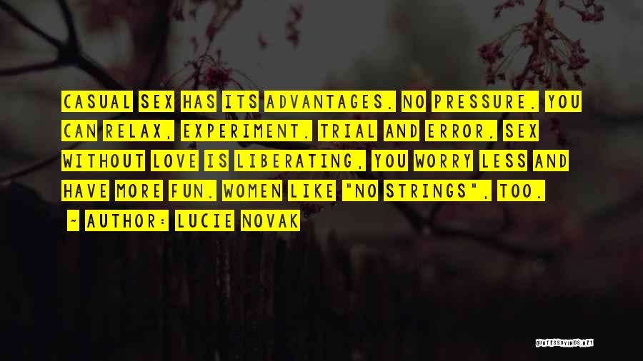 Lucie Novak Quotes: Casual Sex Has Its Advantages. No Pressure. You Can Relax, Experiment. Trial And Error. Sex Without Love Is Liberating, You