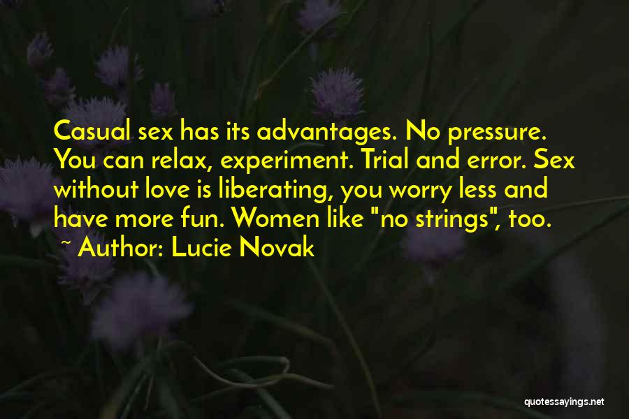 Lucie Novak Quotes: Casual Sex Has Its Advantages. No Pressure. You Can Relax, Experiment. Trial And Error. Sex Without Love Is Liberating, You