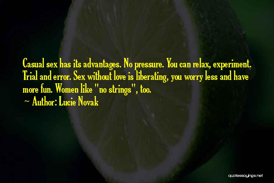 Lucie Novak Quotes: Casual Sex Has Its Advantages. No Pressure. You Can Relax, Experiment. Trial And Error. Sex Without Love Is Liberating, You