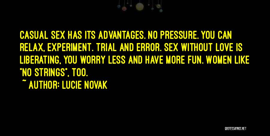 Lucie Novak Quotes: Casual Sex Has Its Advantages. No Pressure. You Can Relax, Experiment. Trial And Error. Sex Without Love Is Liberating, You