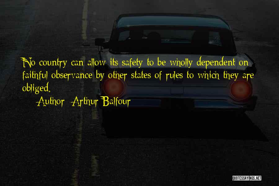 Arthur Balfour Quotes: No Country Can Allow Its Safety To Be Wholly Dependent On Faithful Observance By Other States Of Rules To Which