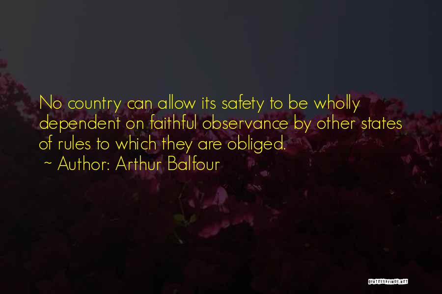 Arthur Balfour Quotes: No Country Can Allow Its Safety To Be Wholly Dependent On Faithful Observance By Other States Of Rules To Which