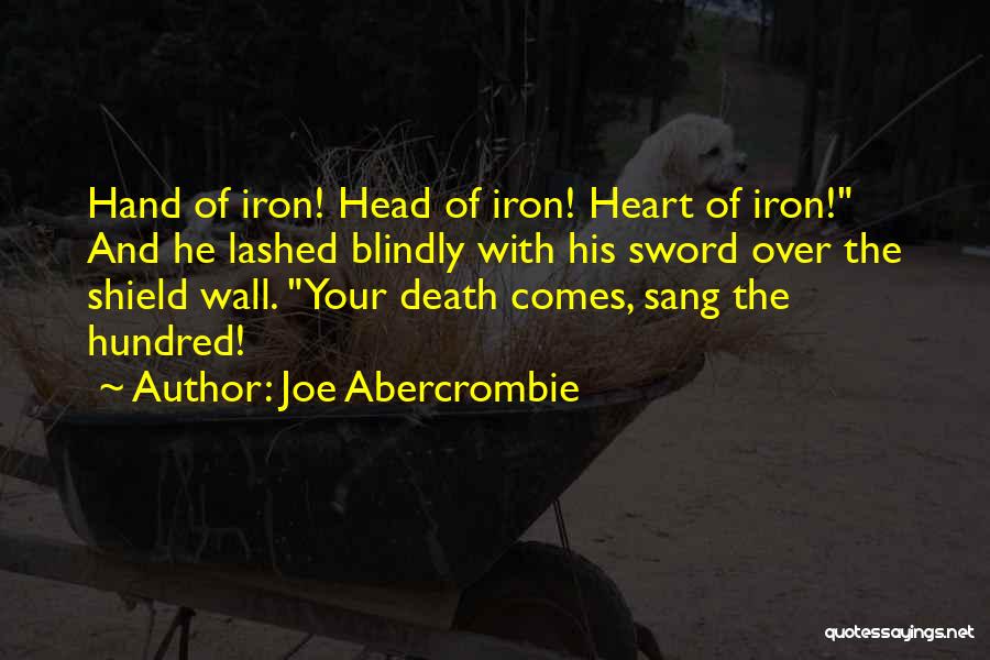 Joe Abercrombie Quotes: Hand Of Iron! Head Of Iron! Heart Of Iron! And He Lashed Blindly With His Sword Over The Shield Wall.