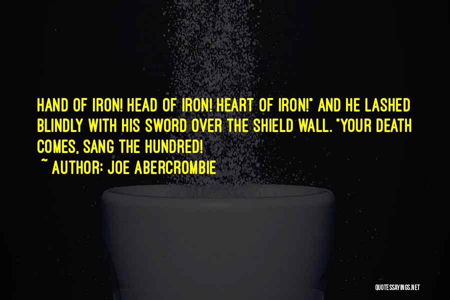 Joe Abercrombie Quotes: Hand Of Iron! Head Of Iron! Heart Of Iron! And He Lashed Blindly With His Sword Over The Shield Wall.