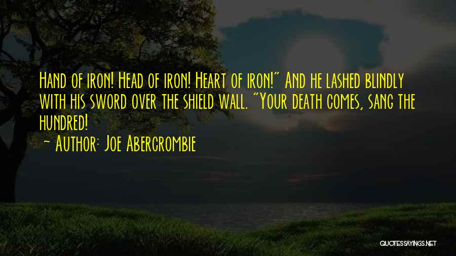 Joe Abercrombie Quotes: Hand Of Iron! Head Of Iron! Heart Of Iron! And He Lashed Blindly With His Sword Over The Shield Wall.