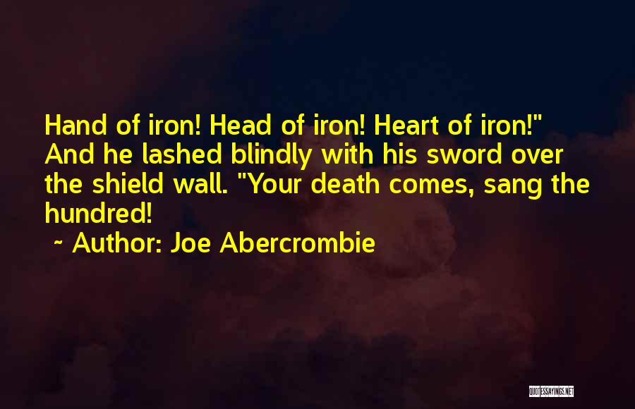 Joe Abercrombie Quotes: Hand Of Iron! Head Of Iron! Heart Of Iron! And He Lashed Blindly With His Sword Over The Shield Wall.