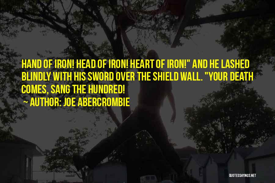 Joe Abercrombie Quotes: Hand Of Iron! Head Of Iron! Heart Of Iron! And He Lashed Blindly With His Sword Over The Shield Wall.