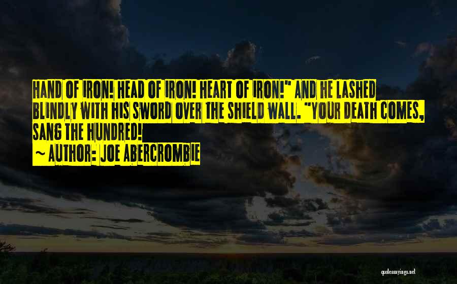 Joe Abercrombie Quotes: Hand Of Iron! Head Of Iron! Heart Of Iron! And He Lashed Blindly With His Sword Over The Shield Wall.