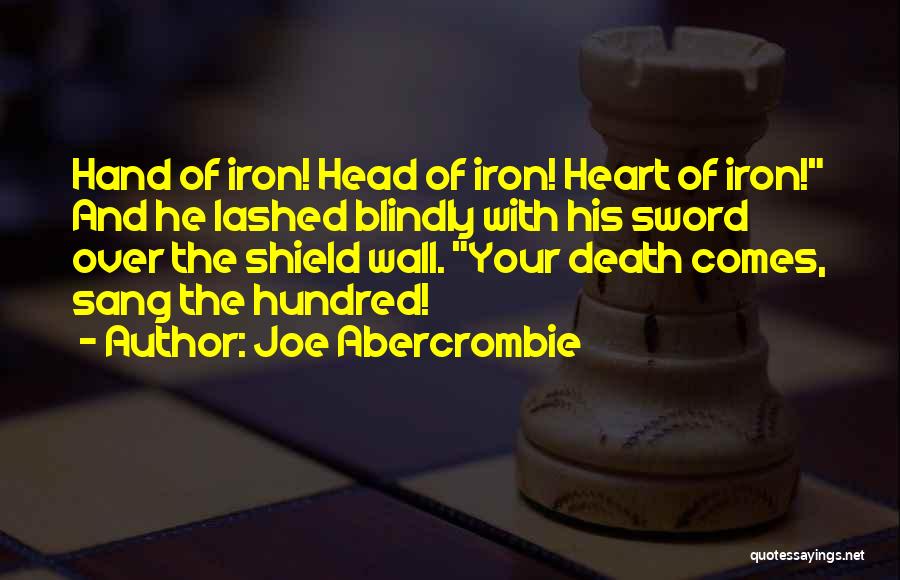 Joe Abercrombie Quotes: Hand Of Iron! Head Of Iron! Heart Of Iron! And He Lashed Blindly With His Sword Over The Shield Wall.