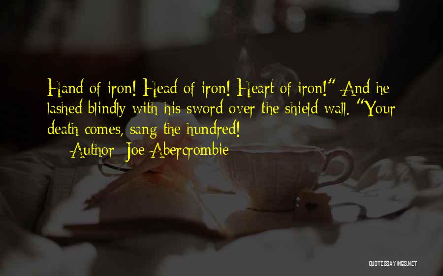 Joe Abercrombie Quotes: Hand Of Iron! Head Of Iron! Heart Of Iron! And He Lashed Blindly With His Sword Over The Shield Wall.