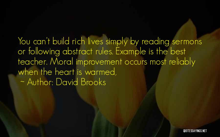 David Brooks Quotes: You Can't Build Rich Lives Simply By Reading Sermons Or Following Abstract Rules. Example Is The Best Teacher. Moral Improvement