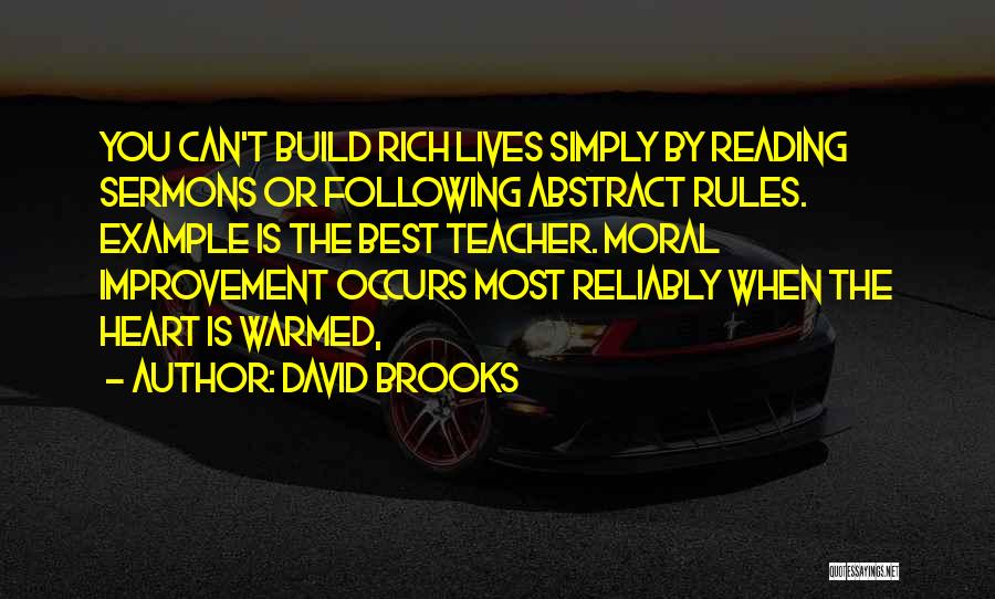 David Brooks Quotes: You Can't Build Rich Lives Simply By Reading Sermons Or Following Abstract Rules. Example Is The Best Teacher. Moral Improvement