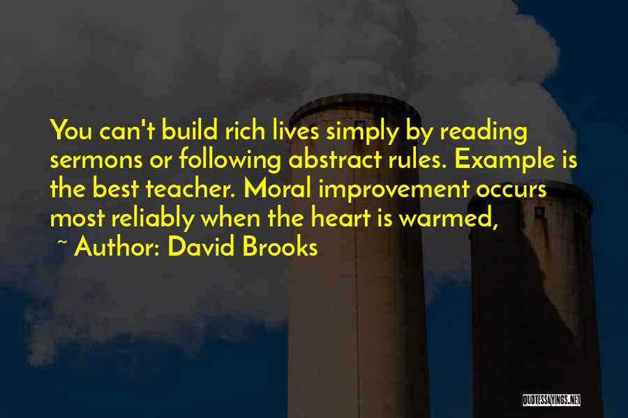 David Brooks Quotes: You Can't Build Rich Lives Simply By Reading Sermons Or Following Abstract Rules. Example Is The Best Teacher. Moral Improvement