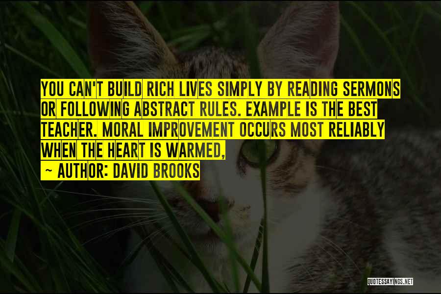 David Brooks Quotes: You Can't Build Rich Lives Simply By Reading Sermons Or Following Abstract Rules. Example Is The Best Teacher. Moral Improvement