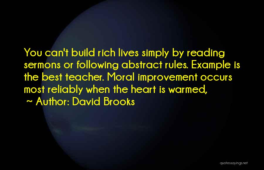 David Brooks Quotes: You Can't Build Rich Lives Simply By Reading Sermons Or Following Abstract Rules. Example Is The Best Teacher. Moral Improvement
