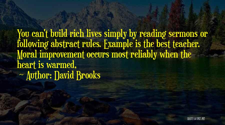 David Brooks Quotes: You Can't Build Rich Lives Simply By Reading Sermons Or Following Abstract Rules. Example Is The Best Teacher. Moral Improvement