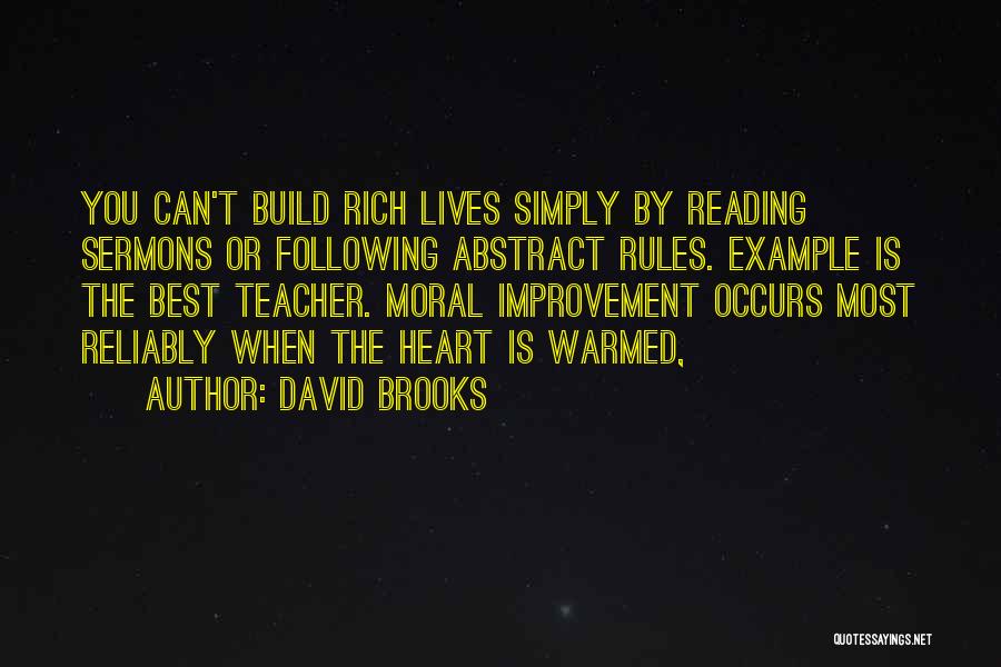 David Brooks Quotes: You Can't Build Rich Lives Simply By Reading Sermons Or Following Abstract Rules. Example Is The Best Teacher. Moral Improvement