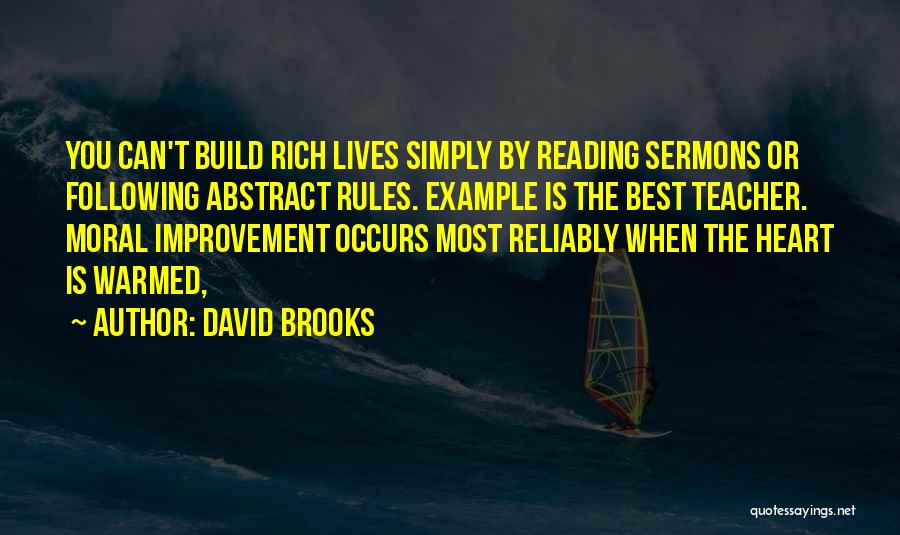 David Brooks Quotes: You Can't Build Rich Lives Simply By Reading Sermons Or Following Abstract Rules. Example Is The Best Teacher. Moral Improvement