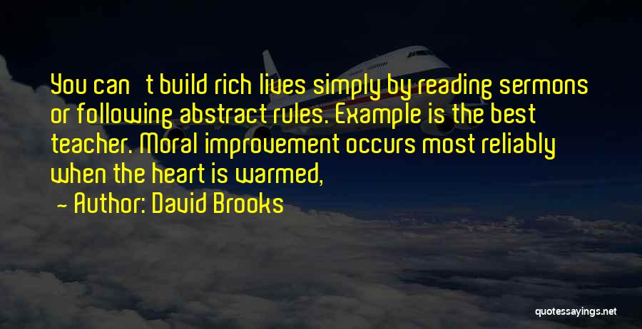 David Brooks Quotes: You Can't Build Rich Lives Simply By Reading Sermons Or Following Abstract Rules. Example Is The Best Teacher. Moral Improvement