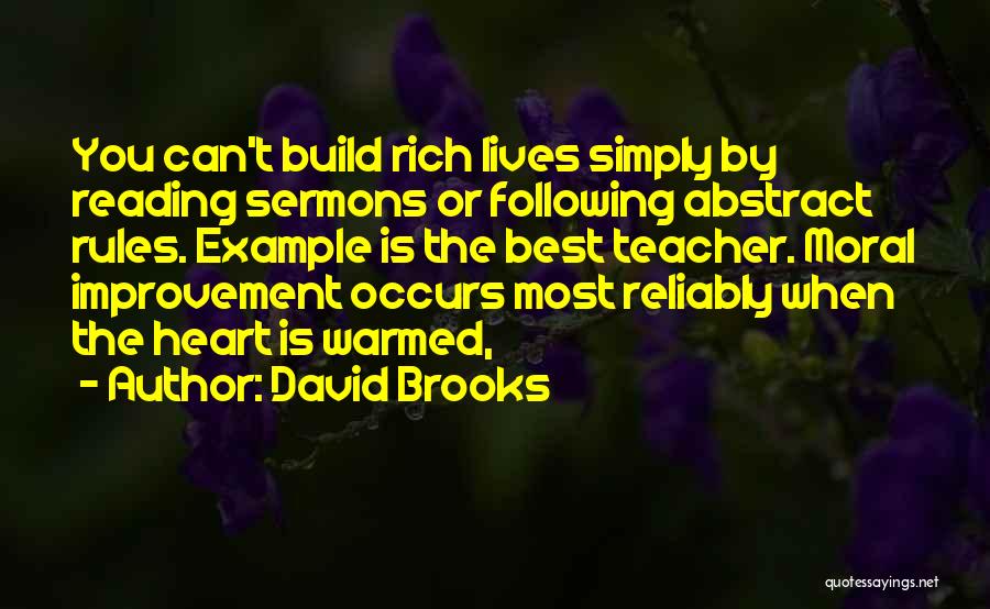 David Brooks Quotes: You Can't Build Rich Lives Simply By Reading Sermons Or Following Abstract Rules. Example Is The Best Teacher. Moral Improvement