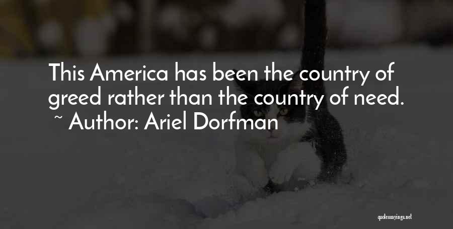 Ariel Dorfman Quotes: This America Has Been The Country Of Greed Rather Than The Country Of Need.