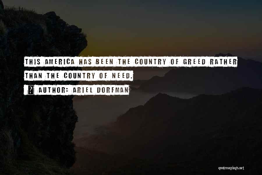 Ariel Dorfman Quotes: This America Has Been The Country Of Greed Rather Than The Country Of Need.