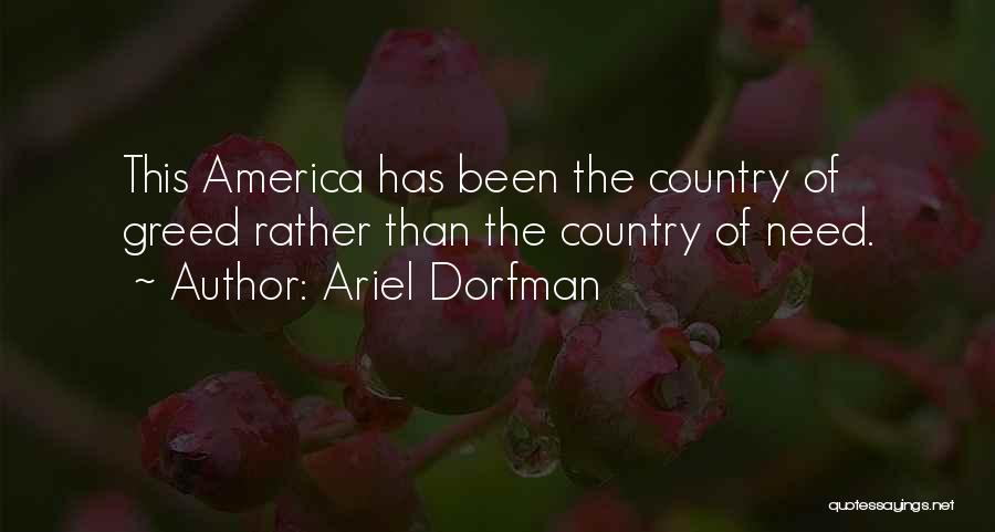 Ariel Dorfman Quotes: This America Has Been The Country Of Greed Rather Than The Country Of Need.