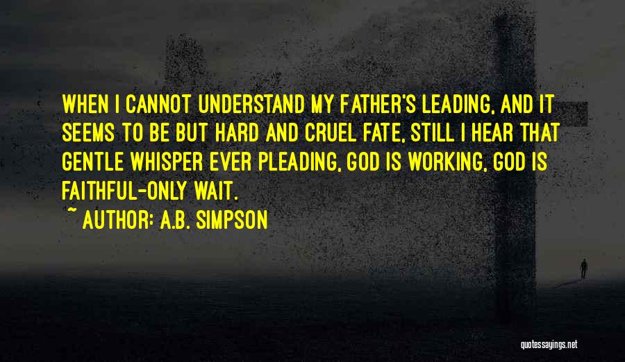 A.B. Simpson Quotes: When I Cannot Understand My Father's Leading, And It Seems To Be But Hard And Cruel Fate, Still I Hear