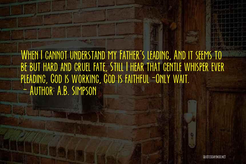 A.B. Simpson Quotes: When I Cannot Understand My Father's Leading, And It Seems To Be But Hard And Cruel Fate, Still I Hear