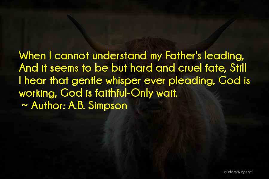 A.B. Simpson Quotes: When I Cannot Understand My Father's Leading, And It Seems To Be But Hard And Cruel Fate, Still I Hear