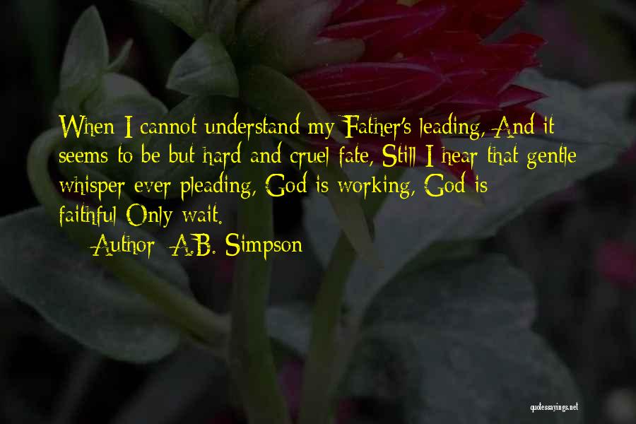 A.B. Simpson Quotes: When I Cannot Understand My Father's Leading, And It Seems To Be But Hard And Cruel Fate, Still I Hear