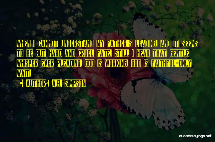 A.B. Simpson Quotes: When I Cannot Understand My Father's Leading, And It Seems To Be But Hard And Cruel Fate, Still I Hear