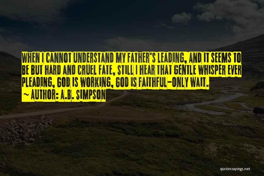 A.B. Simpson Quotes: When I Cannot Understand My Father's Leading, And It Seems To Be But Hard And Cruel Fate, Still I Hear