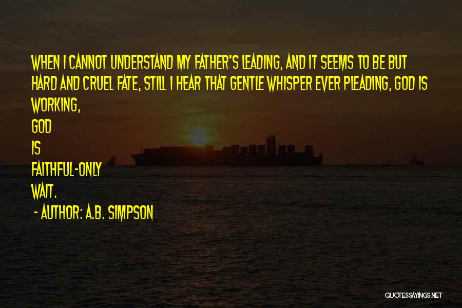 A.B. Simpson Quotes: When I Cannot Understand My Father's Leading, And It Seems To Be But Hard And Cruel Fate, Still I Hear