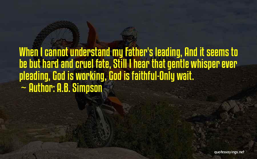 A.B. Simpson Quotes: When I Cannot Understand My Father's Leading, And It Seems To Be But Hard And Cruel Fate, Still I Hear
