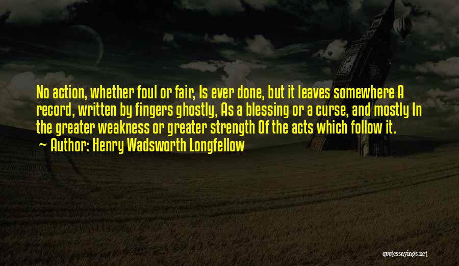 Henry Wadsworth Longfellow Quotes: No Action, Whether Foul Or Fair, Is Ever Done, But It Leaves Somewhere A Record, Written By Fingers Ghostly, As