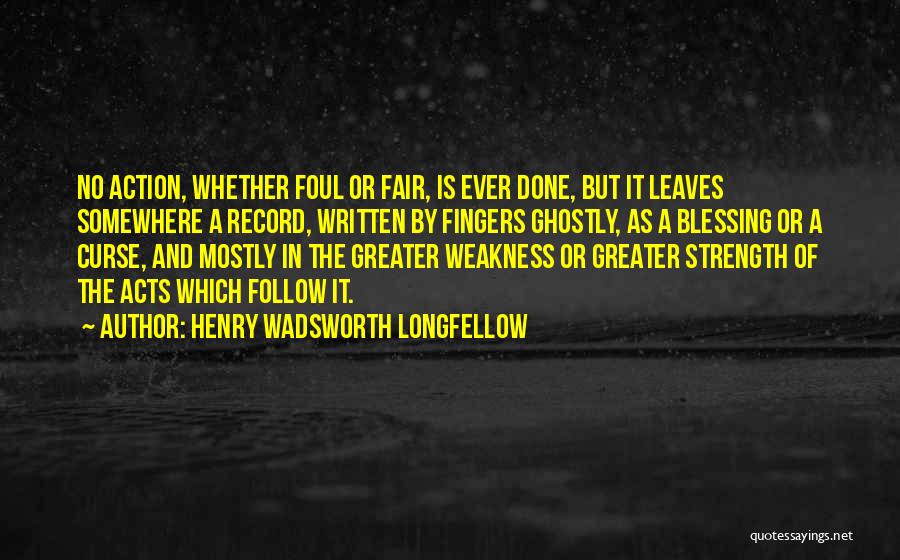 Henry Wadsworth Longfellow Quotes: No Action, Whether Foul Or Fair, Is Ever Done, But It Leaves Somewhere A Record, Written By Fingers Ghostly, As