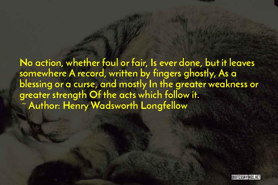 Henry Wadsworth Longfellow Quotes: No Action, Whether Foul Or Fair, Is Ever Done, But It Leaves Somewhere A Record, Written By Fingers Ghostly, As