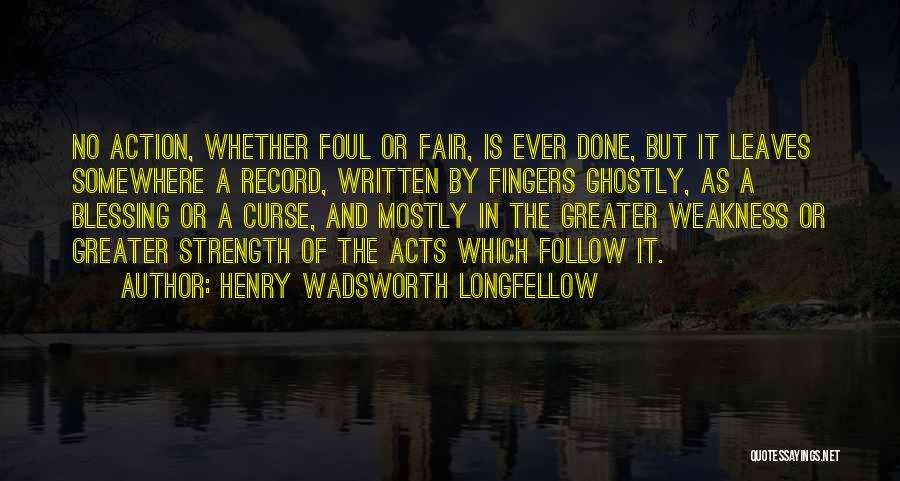 Henry Wadsworth Longfellow Quotes: No Action, Whether Foul Or Fair, Is Ever Done, But It Leaves Somewhere A Record, Written By Fingers Ghostly, As