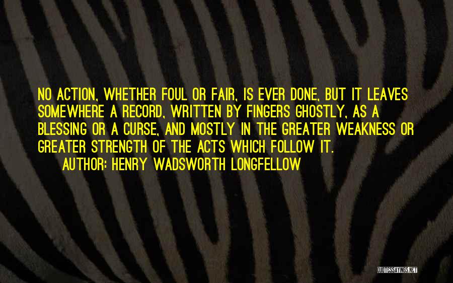 Henry Wadsworth Longfellow Quotes: No Action, Whether Foul Or Fair, Is Ever Done, But It Leaves Somewhere A Record, Written By Fingers Ghostly, As