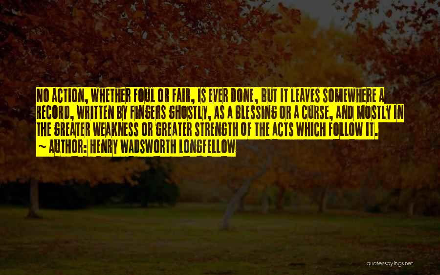 Henry Wadsworth Longfellow Quotes: No Action, Whether Foul Or Fair, Is Ever Done, But It Leaves Somewhere A Record, Written By Fingers Ghostly, As