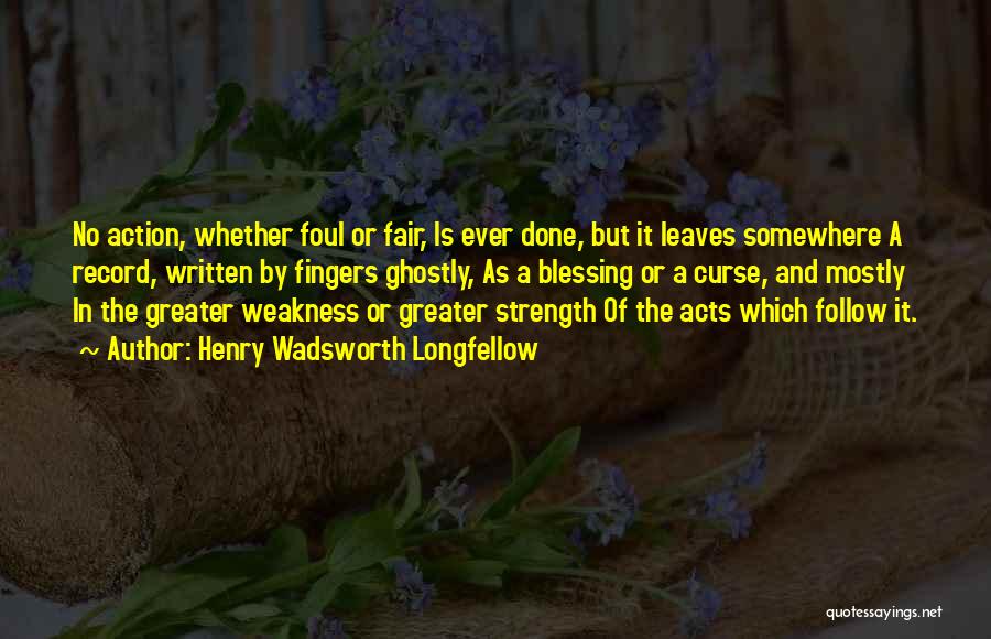 Henry Wadsworth Longfellow Quotes: No Action, Whether Foul Or Fair, Is Ever Done, But It Leaves Somewhere A Record, Written By Fingers Ghostly, As