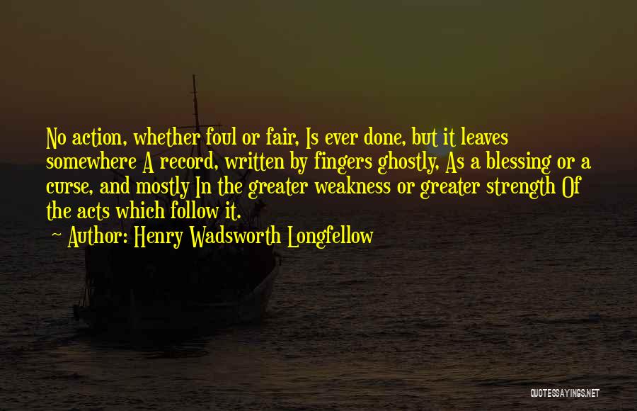 Henry Wadsworth Longfellow Quotes: No Action, Whether Foul Or Fair, Is Ever Done, But It Leaves Somewhere A Record, Written By Fingers Ghostly, As