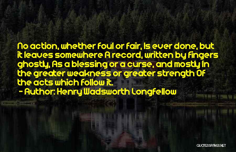 Henry Wadsworth Longfellow Quotes: No Action, Whether Foul Or Fair, Is Ever Done, But It Leaves Somewhere A Record, Written By Fingers Ghostly, As