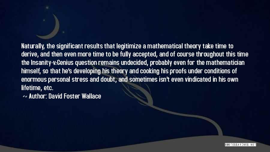 David Foster Wallace Quotes: Naturally, The Significant Results That Legitimize A Mathematical Theory Take Time To Derive, And Then Even More Time To Be