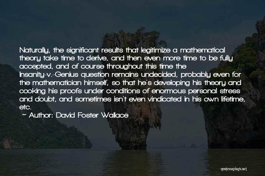 David Foster Wallace Quotes: Naturally, The Significant Results That Legitimize A Mathematical Theory Take Time To Derive, And Then Even More Time To Be