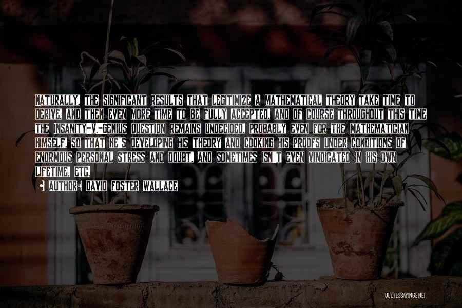 David Foster Wallace Quotes: Naturally, The Significant Results That Legitimize A Mathematical Theory Take Time To Derive, And Then Even More Time To Be