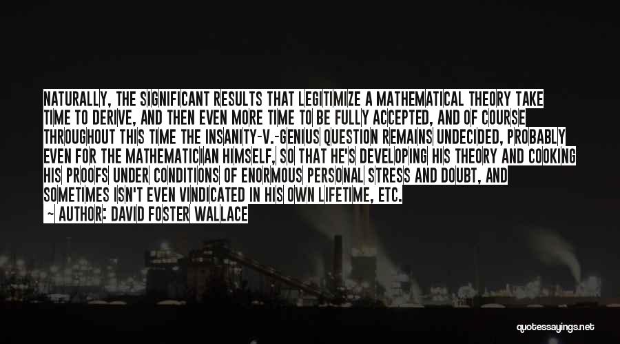 David Foster Wallace Quotes: Naturally, The Significant Results That Legitimize A Mathematical Theory Take Time To Derive, And Then Even More Time To Be