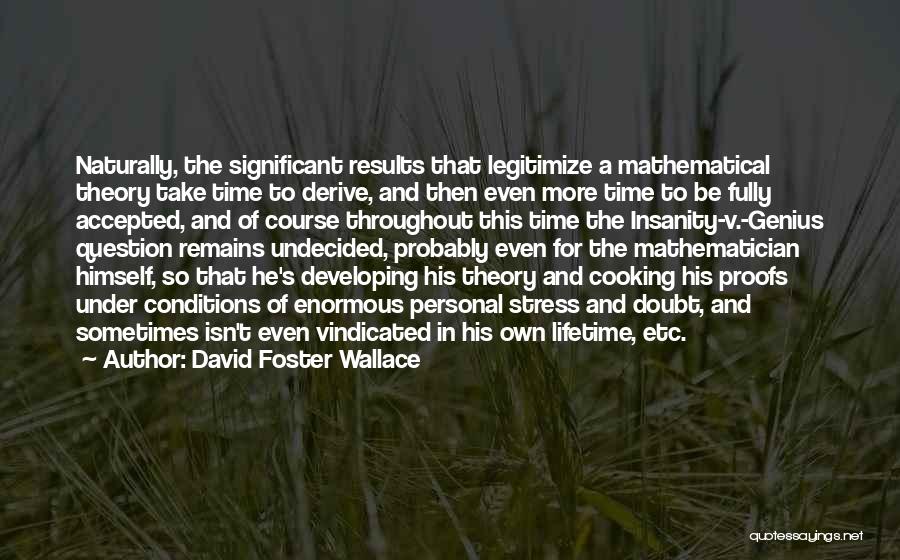 David Foster Wallace Quotes: Naturally, The Significant Results That Legitimize A Mathematical Theory Take Time To Derive, And Then Even More Time To Be