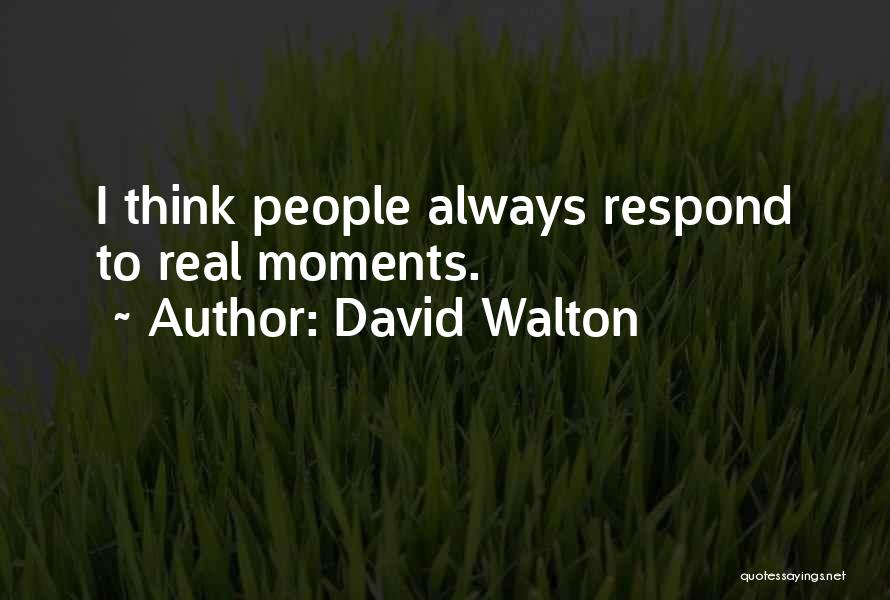 David Walton Quotes: I Think People Always Respond To Real Moments.